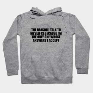 The reason I talk to myself is because I’m the only one whose answers I accept Hoodie